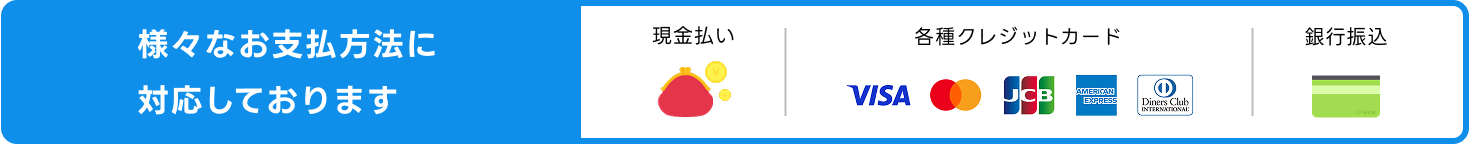 現金・各種クレジットカード・銀行振込、様々なお支払い方法に対応しております