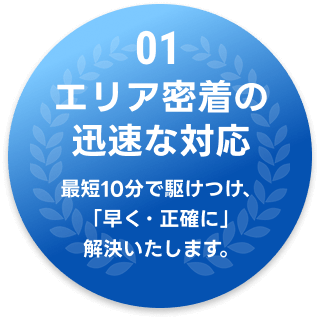 01 エリア密着の迅速な対応