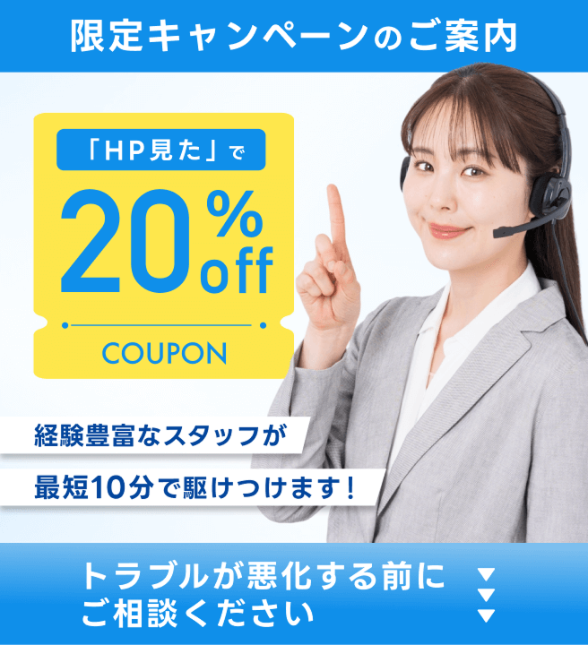 限定キャンペーンのご案内「HP見た」で20％OFF！経験豊富なスタッフが最速10分で駆けつけます！トラブルが悪化する前にご相談ください